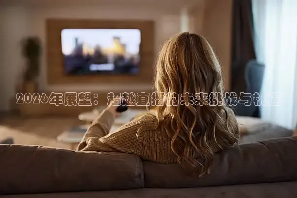 2026年展望：超越直播的未来挑战与机遇